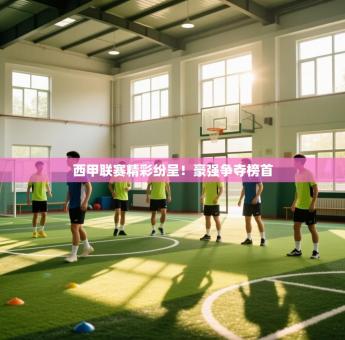 西甲联赛精彩纷呈！豪强争夺榜首
