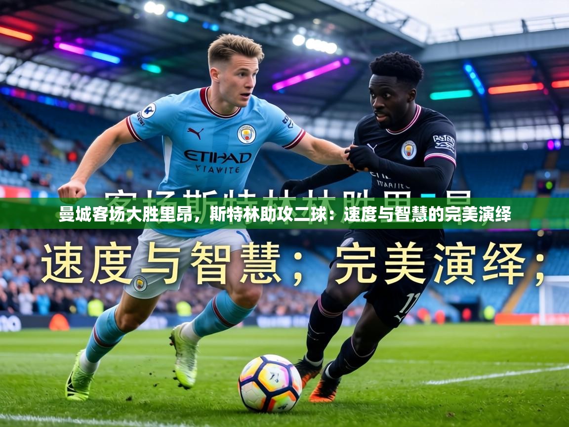 曼城客场大胜里昂，斯特林助攻二球：速度与智慧的完美演绎  第1张